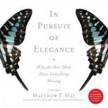 In Pursuit of Elegance Why the Best Ideas Have Something Missing, Matthew E. May