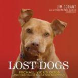 The Lost Dogs Michael Vicks Dogs and Their Tale of Rescue and Redemption, Jim Gorant