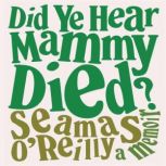 Did Ye Hear Mammy Died? A Memoir, Seamas O'Reilly