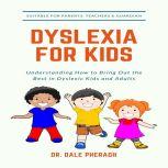 Dyslexia for Kids: Understanding How to Bring Out the Best in Dyslexic Kids and Adults, Dr. Dale Pheragh