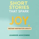 Short Stories That Spark Joy Instant..., Leander Ashcombe