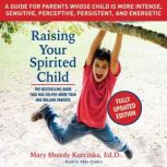 Raising Your Spirited Child, Third Edition A Guide for Parents Whose Child Is More Intense, Sensitive, Perceptive, Persistent, and Energetic, Mary Sheedy Kurcinka