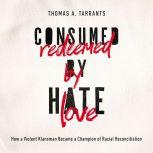 Consumed by Hate, Redeemed by Love How a Violent Klansman Became a Champion of Racial Reconciliation, Thomas A. Tarrants