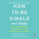 How to Be Single and Happy Science-Based Strategies for Keeping Your Sanity While Looking for a Soulmate, Psy.D. Taitz