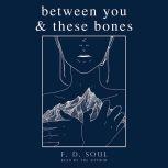 Between You and These Bones, F. D. Soul