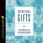 Spiritual Gifts What They Are and Why They Matter, Thomas R. Schreiner