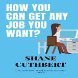 HOW YOU CAN GET ANY JOB YOU WANT, Shane Cuthbert