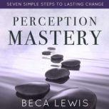 Perception Mastery Seven Simple Steps To Lasting Change, Beca Lewis