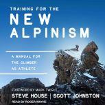 Training for the New Alpinism A Manual for the Climber as Athlete, Steve House