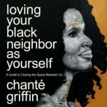 Loving Your Black Neighbor as Yoursel..., Chante Griffin