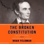 The Broken Constitution Lincoln, Slavery, and the Refounding of America, Noah Feldman