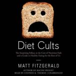 Diet Cults The Surprising Fallacy at the Core of Nutrition Fads and a Guide to Healthy Eating for the Rest of Us, Matt Fitzgerald