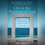 Life in the Presence of God Practices for Living in Light of Eternity, Kenneth Boa
