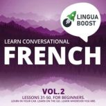 Learn Conversational French Vol. 2 Lessons 31-50. For beginners. Learn in your car. Learn on the go. Learn wherever you are., LinguaBoost