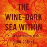The Wine-Dark Sea Within A Turbulent History of Blood, Dr. Dhun Sethna