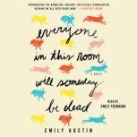 Everyone in This Room Will Someday Be Dead A Novel, Emily Austin