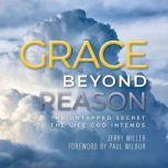 Grace Beyond Reason The Untapped Secret to the Life God Intends, Jerry Miller