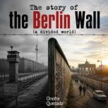 The Story of the Berlin Wall A Divid..., Onofre Quezada