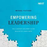 Empowering Leadership How a Leadership Development Culture Builds Better Leaders Faster, Michael Fletcher
