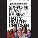 Six-Point Plan for Raising Happy, Healthy Children, John Rosemond