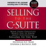 Selling to the C-Suite, Second Edition:  What Every Executive Wants You to Know About Successfully Selling to the Top What Every Executive Wants You to Know About Successfully Selling to the Top, Stephen J. Bistritz