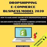 Dropshipping E-Commerce Business Model 2020: How To Make Money Online With Dropshipping Using Shopify. $30.000 Month Strategy With Facebook Advertising. Passive Income Online, Anthony Harris
