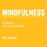Mindfulness Be mindful. Live in the Moment., Gill Hasson