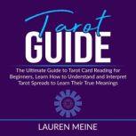 Tarot Guide The Ultimate Guide to Tarot Card Reading for Beginners, Learn How to Understand and Interpret Tarot Spreads, Lauren Meine