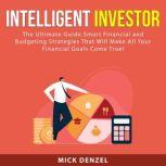 Intelligent Investor: The Ultimate Guide Smart Financial and Budgeting Strategies That Will Make All Your Financial Goals Come True!, Mick Denzel