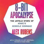 8-Bit Apocalypse The Untold Story of Atari's Missile Command, Alex Rubens