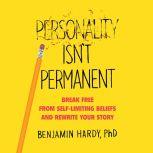 Personality Isn't Permanent Break Free from Self-Limiting Beliefs and Rewrite Your Story, Benjamin Hardy