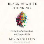 Black-and-White Thinking The Burden of a Binary Brain in a Complex World, Kevin Dutton