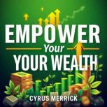 Empower Your Wealth Break Free from ..., Cyrus Merrick