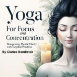 Yoga for Focus and Concentration, Clarice Bendleton