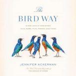 The Bird Way A New Look at How Birds Talk, Work, Play, Parent, and Think, Jennifer Ackerman