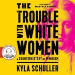 The Trouble with White Women A Counterhistory of Feminism, Kyla Schuller