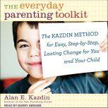 The Everyday Parenting Toolkit The Kazdin Method for Easy, Step-by-Step, Lasting Change for You and Your Child, Alan E. Kazdin