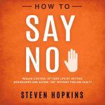 How to Say No Regain Control of Your..., Steven Hopkins