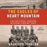 The Eagles of Heart Mountain A True Story of Football, Incarceration, and Resistance in World War II America, Bradford Pearson