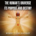 The Humans Universe and Its Purpose ..., Robert Flash Kingsley