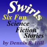 Swirls  Six Fun Science Fiction Stor..., Dennis R. Hill