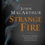 Strange Fire The Danger of Offending the Holy Spirit with Counterfeit Worship, John F. MacArthur