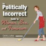 The Politically Incorrect Guide to Women, Sex, and Feminism, Carrie L. Lukas