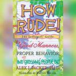 How Rude! The Teenagers' Guide to Good Manners, Proper Behavior, and Not Grossing People Out, Alex Packer