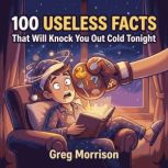 100 Useless Facts That Will Knock You..., Greg Morrison