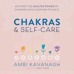 Chakras & Self-Care Activate the Healing Power of Chakras with Everyday Rituals, Ambi Kavanagh