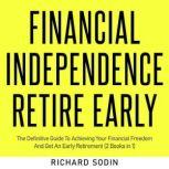 Financial Independence Retire Early The Definitive Guide To Achieving Your Financial Freedom And Get An Early Retirement (2 Books in 1), Richard Sodin