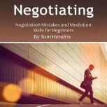 Negotiating Negotiation Mistakes and Mediation Skills for Beginners, Tom Hendrix