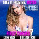 Take It From Me, Mister : First Timers 7 (Rough Sex Erotica Virgin Erotica Age Gap Erotica), Kimmy Welsh