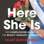 Here She Is The Tarnished Reign of the Beauty Pageant in America, Hilary Levey Friedman